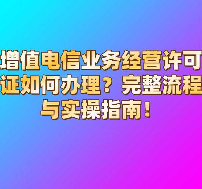 增值电信业务经营许可证如何办理?完整流程与实操指南!